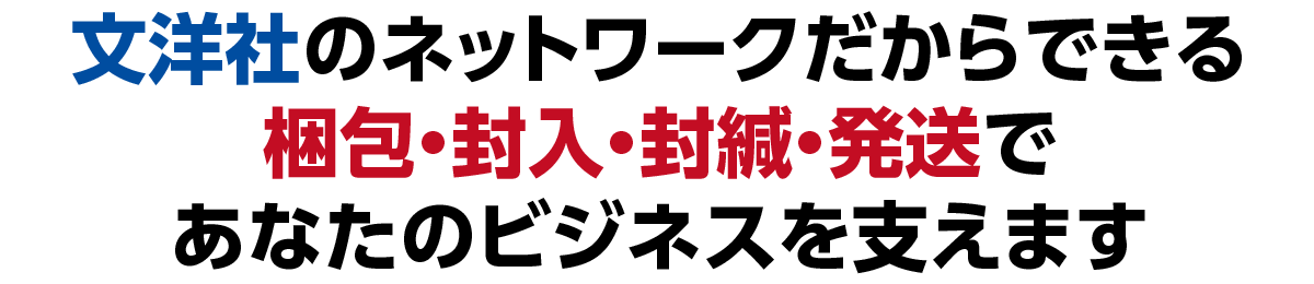文洋社のネットワークだからできる梱包・封入・封緘・発送であなたのビジネスを支えます